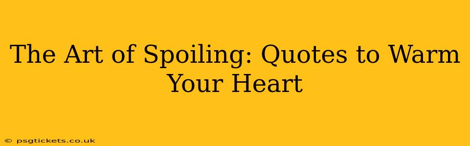 The Art of Spoiling: Quotes to Warm Your Heart
