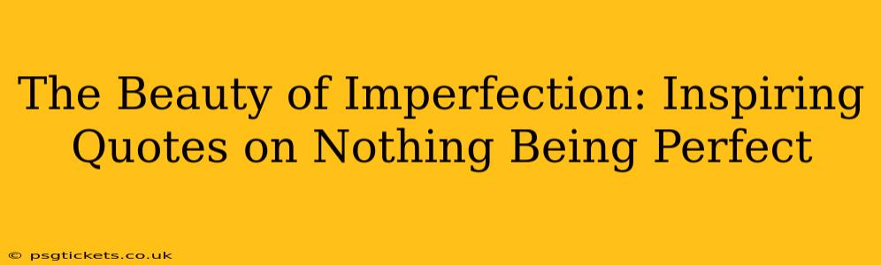 The Beauty of Imperfection: Inspiring Quotes on Nothing Being Perfect
