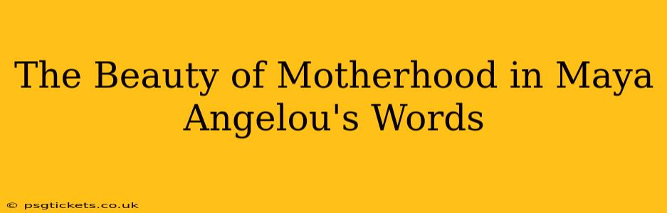 The Beauty of Motherhood in Maya Angelou's Words