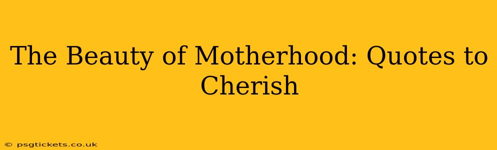 The Beauty of Motherhood: Quotes to Cherish