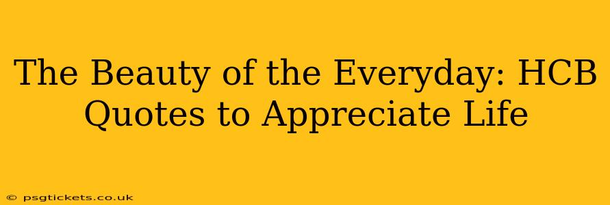 The Beauty of the Everyday: HCB Quotes to Appreciate Life