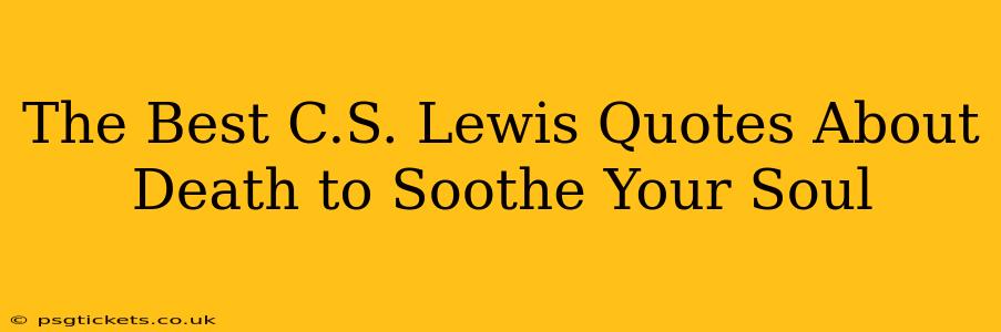 The Best C.S. Lewis Quotes About Death to Soothe Your Soul