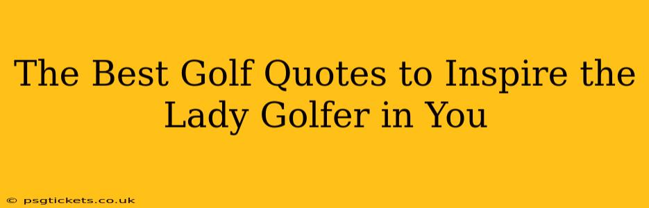 The Best Golf Quotes to Inspire the Lady Golfer in You