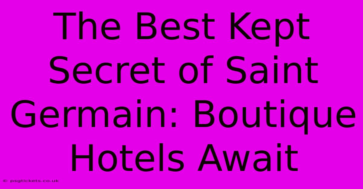 The Best Kept Secret Of Saint Germain: Boutique Hotels Await