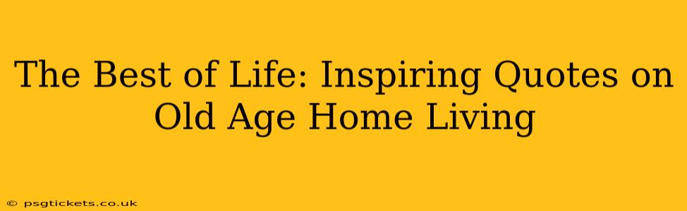 The Best of Life: Inspiring Quotes on Old Age Home Living