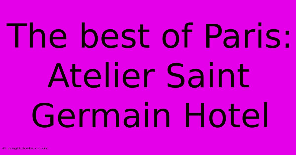 The Best Of Paris: Atelier Saint Germain Hotel