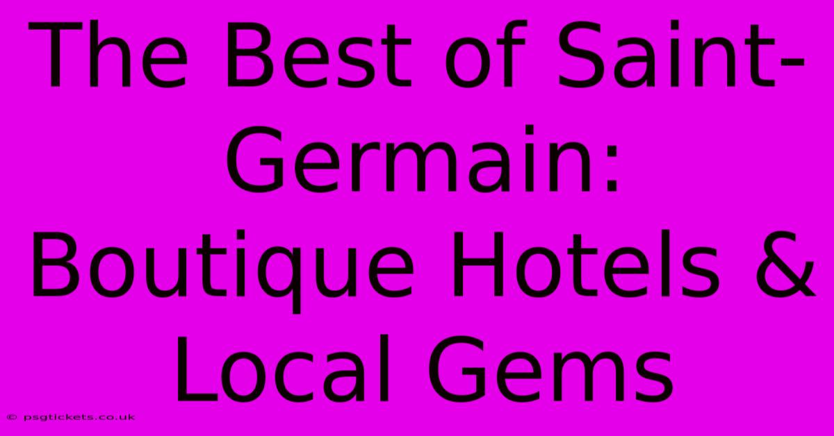 The Best Of Saint-Germain: Boutique Hotels & Local Gems