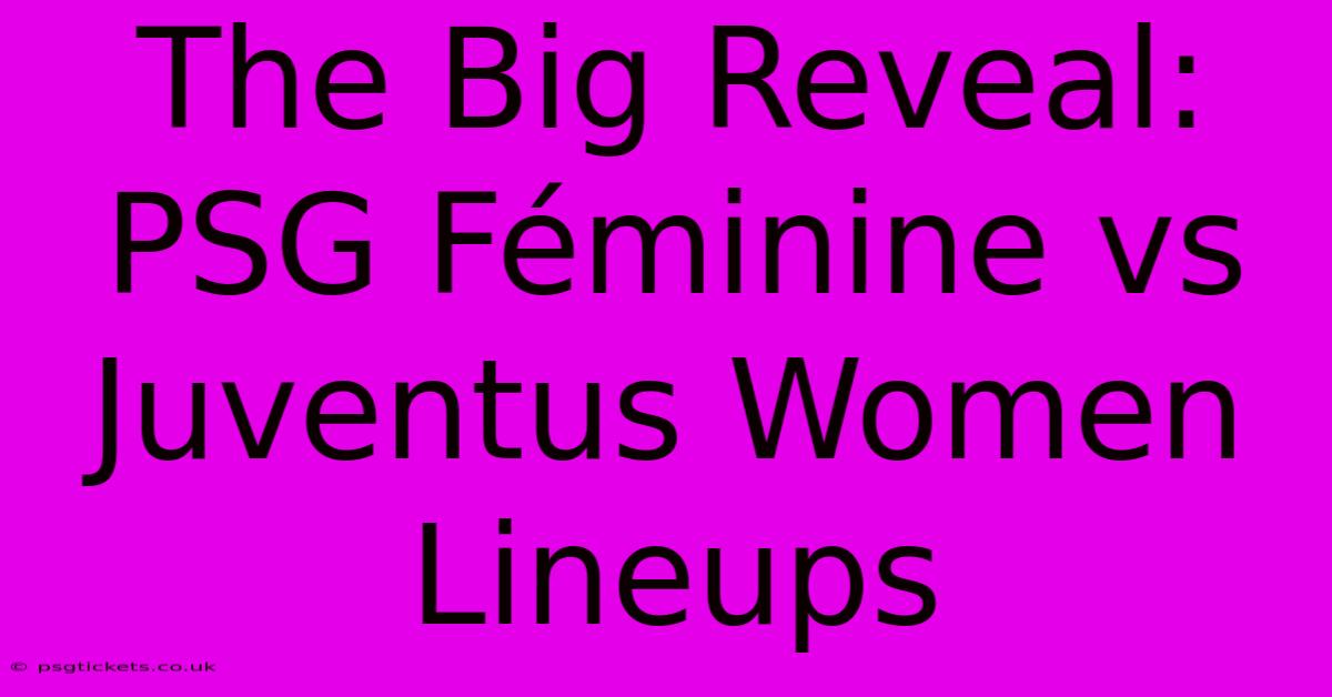 The Big Reveal: PSG Féminine Vs Juventus Women Lineups