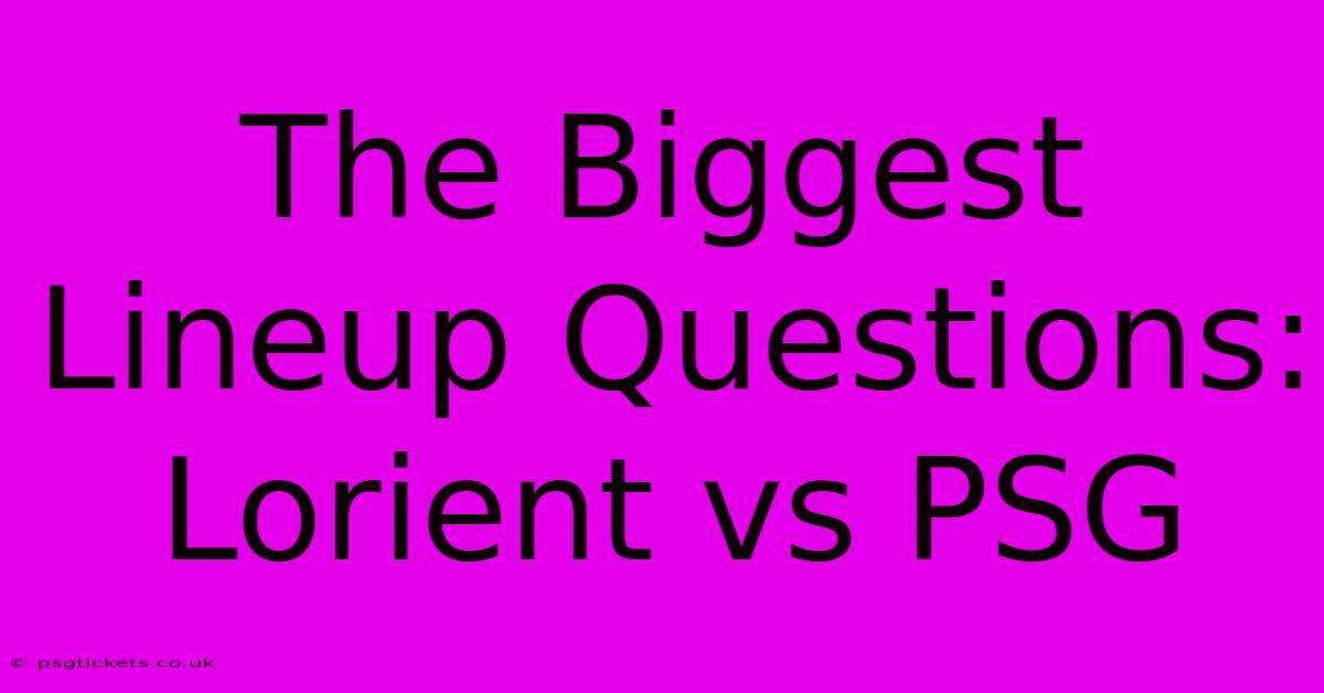 The Biggest Lineup Questions: Lorient Vs PSG