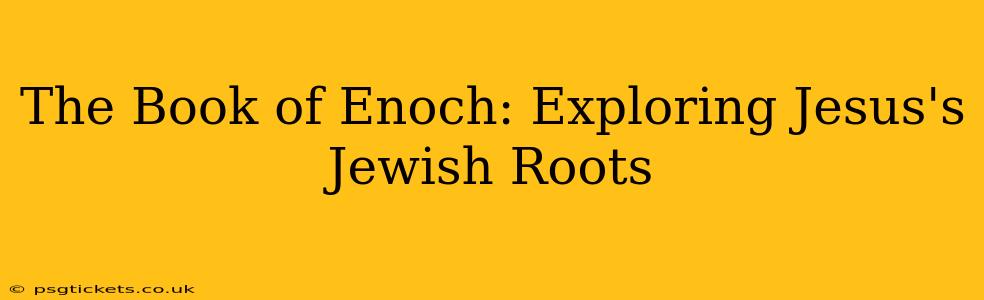 The Book of Enoch: Exploring Jesus's Jewish Roots