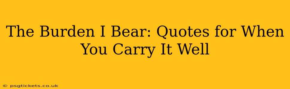 The Burden I Bear: Quotes for When You Carry It Well