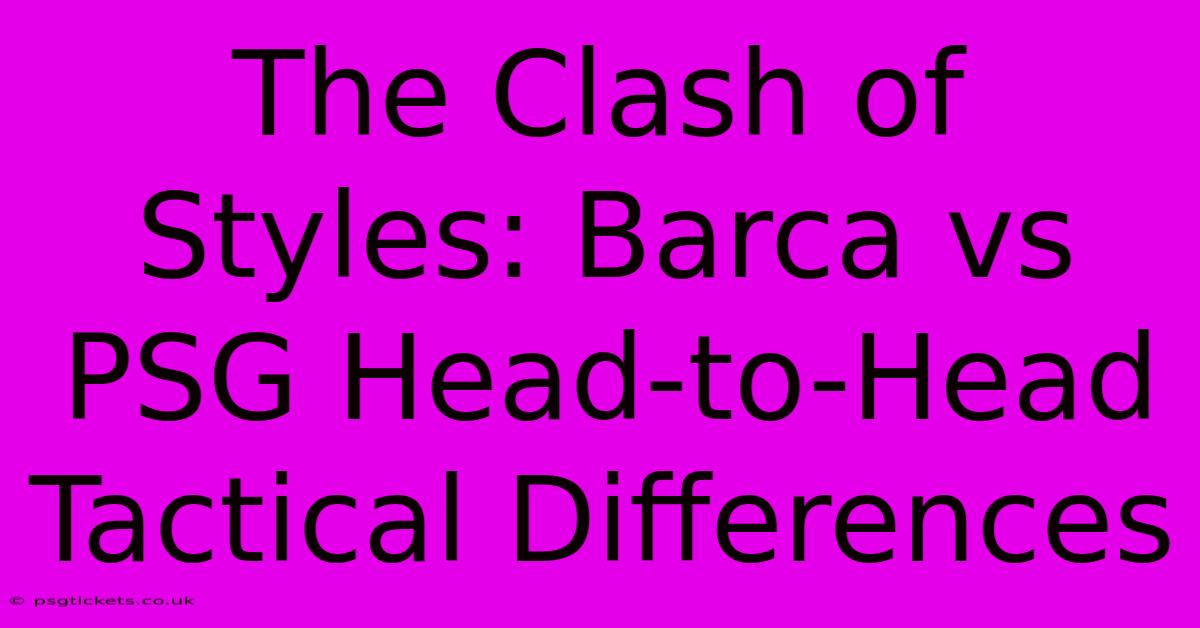 The Clash Of Styles: Barca Vs PSG Head-to-Head Tactical Differences