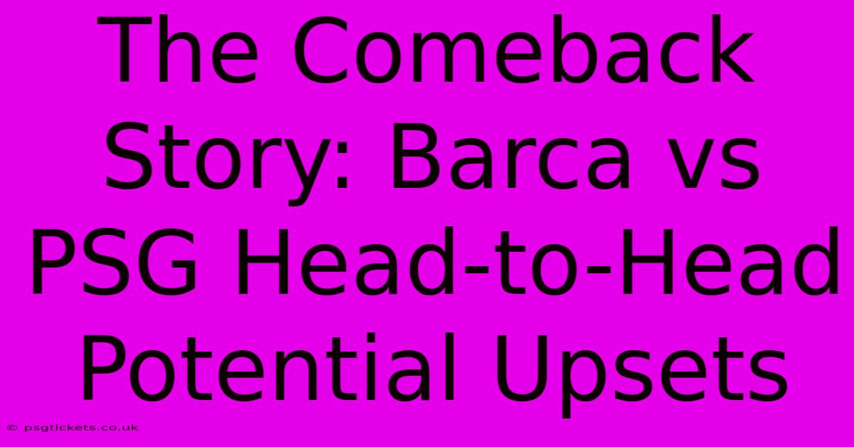 The Comeback Story: Barca Vs PSG Head-to-Head Potential Upsets