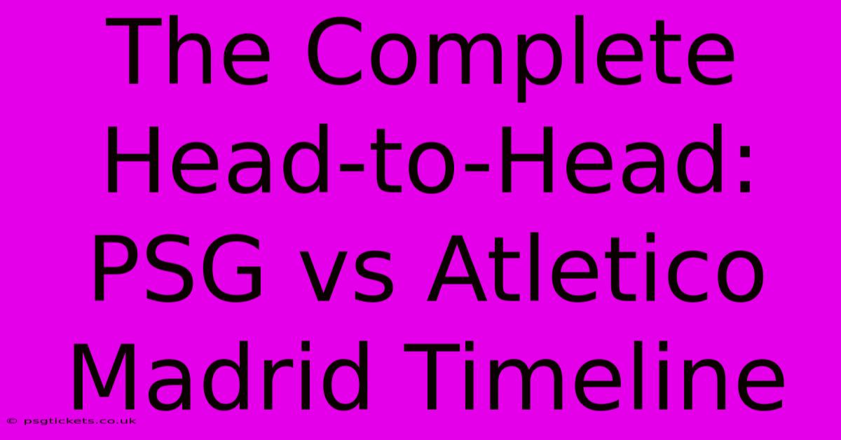 The Complete Head-to-Head: PSG Vs Atletico Madrid Timeline