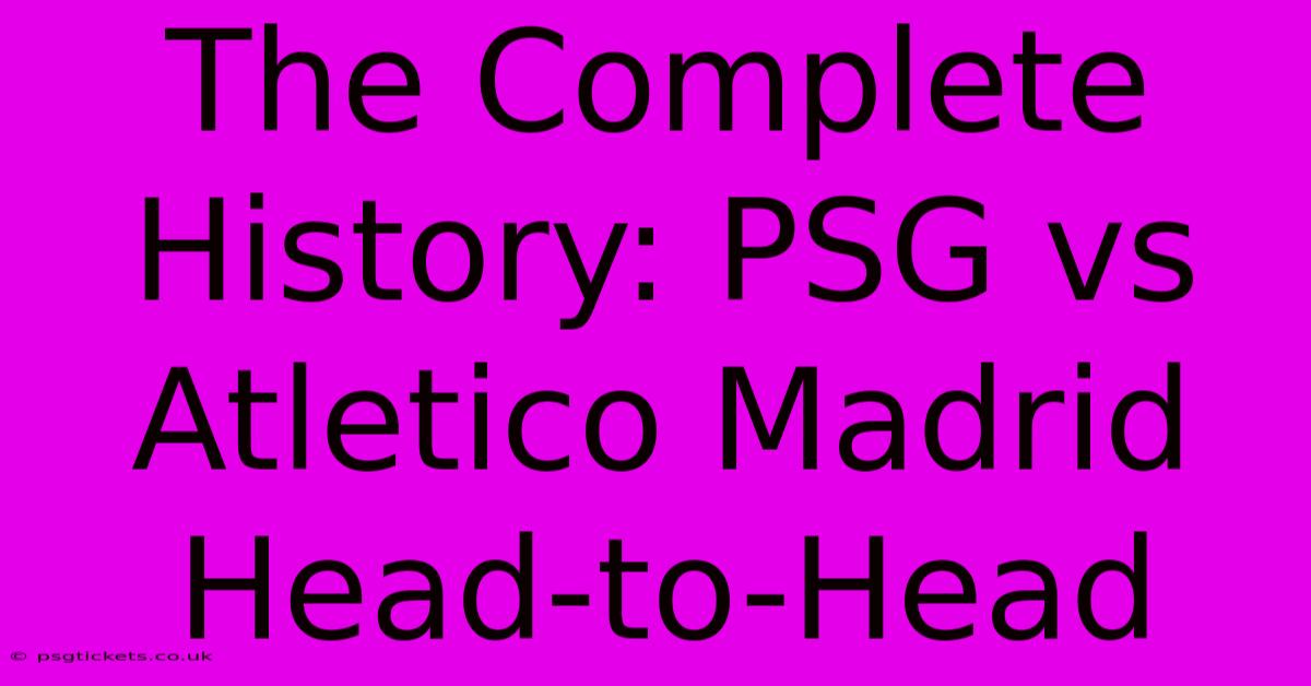 The Complete History: PSG Vs Atletico Madrid Head-to-Head