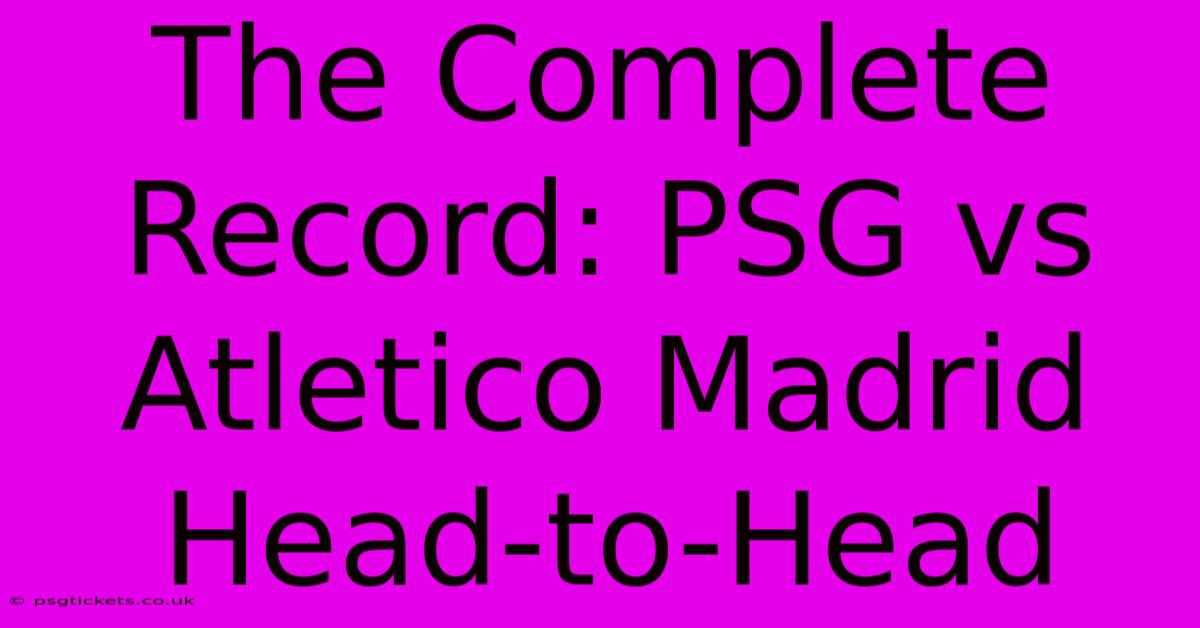 The Complete Record: PSG Vs Atletico Madrid Head-to-Head