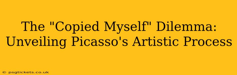 The "Copied Myself" Dilemma: Unveiling Picasso's Artistic Process