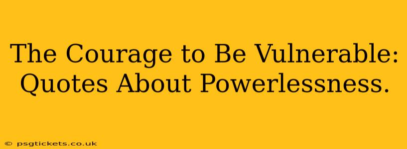 The Courage to Be Vulnerable: Quotes About Powerlessness.