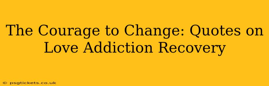 The Courage to Change: Quotes on Love Addiction Recovery