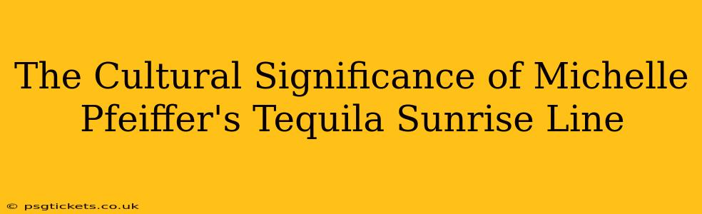 The Cultural Significance of Michelle Pfeiffer's Tequila Sunrise Line