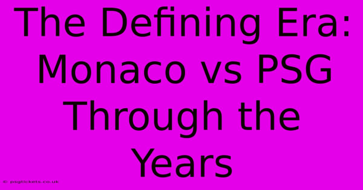 The Defining Era: Monaco Vs PSG Through The Years