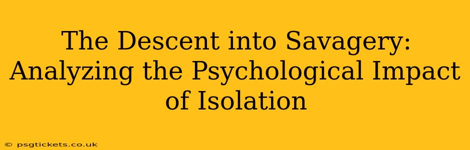 The Descent into Savagery:  Analyzing the Psychological Impact of Isolation