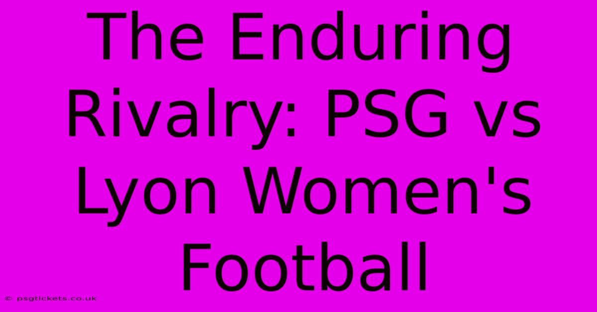 The Enduring Rivalry: PSG Vs Lyon Women's Football