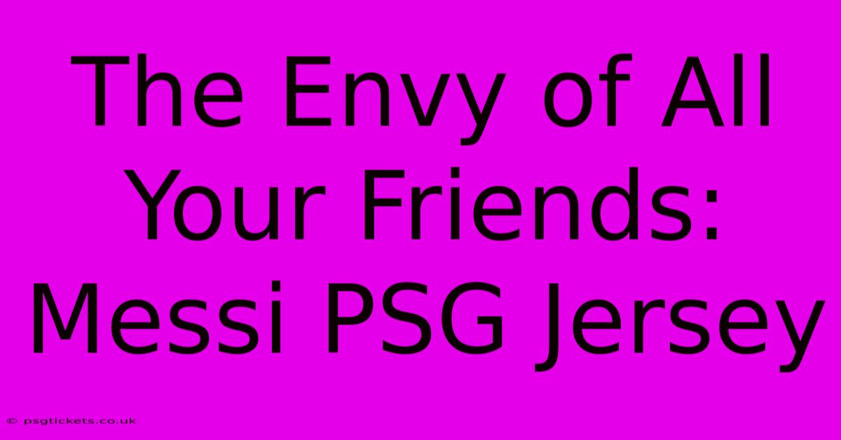 The Envy Of All Your Friends: Messi PSG Jersey