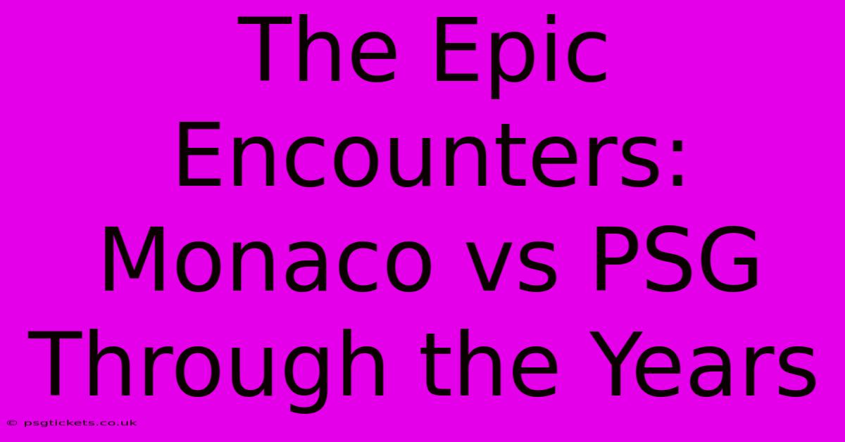 The Epic Encounters: Monaco Vs PSG Through The Years