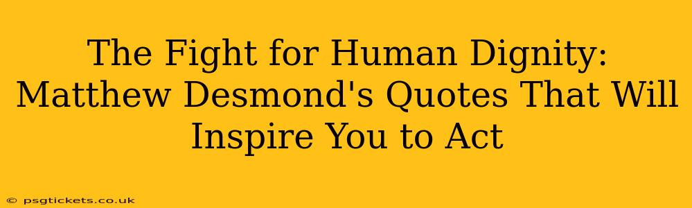 The Fight for Human Dignity: Matthew Desmond's Quotes That Will Inspire You to Act