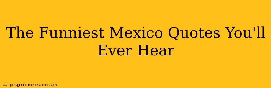The Funniest Mexico Quotes You'll Ever Hear