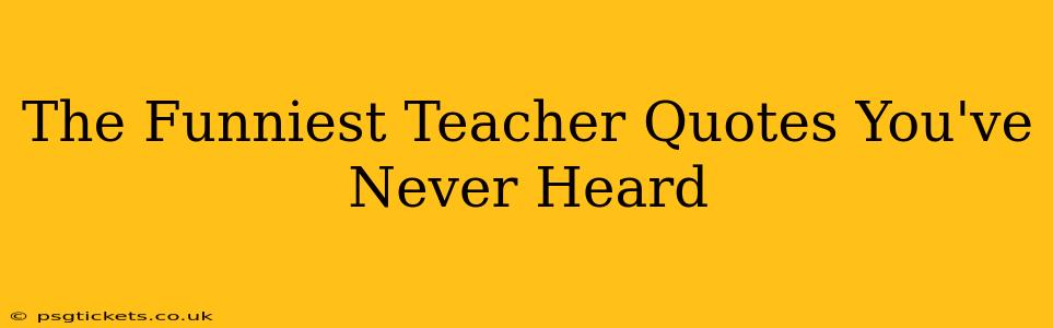 The Funniest Teacher Quotes You've Never Heard