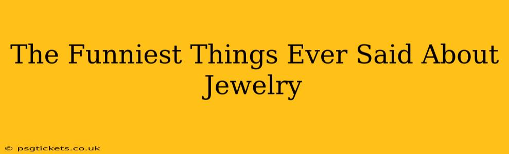 The Funniest Things Ever Said About Jewelry