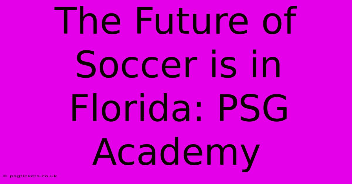 The Future Of Soccer Is In Florida: PSG Academy