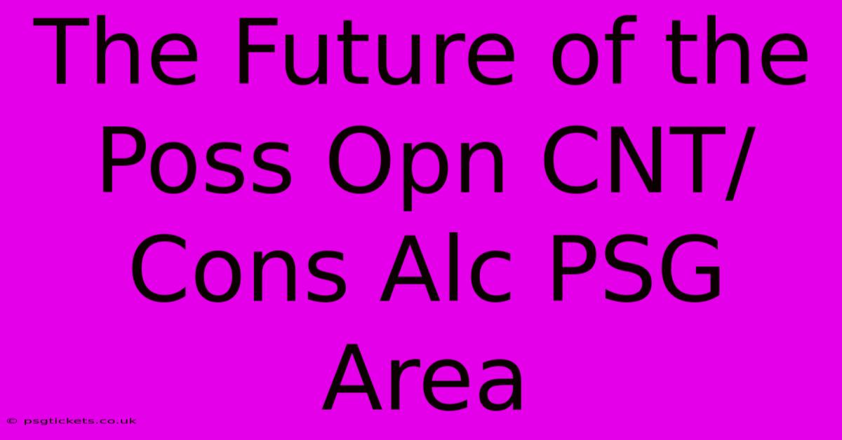 The Future Of The Poss Opn CNT/Cons Alc PSG Area