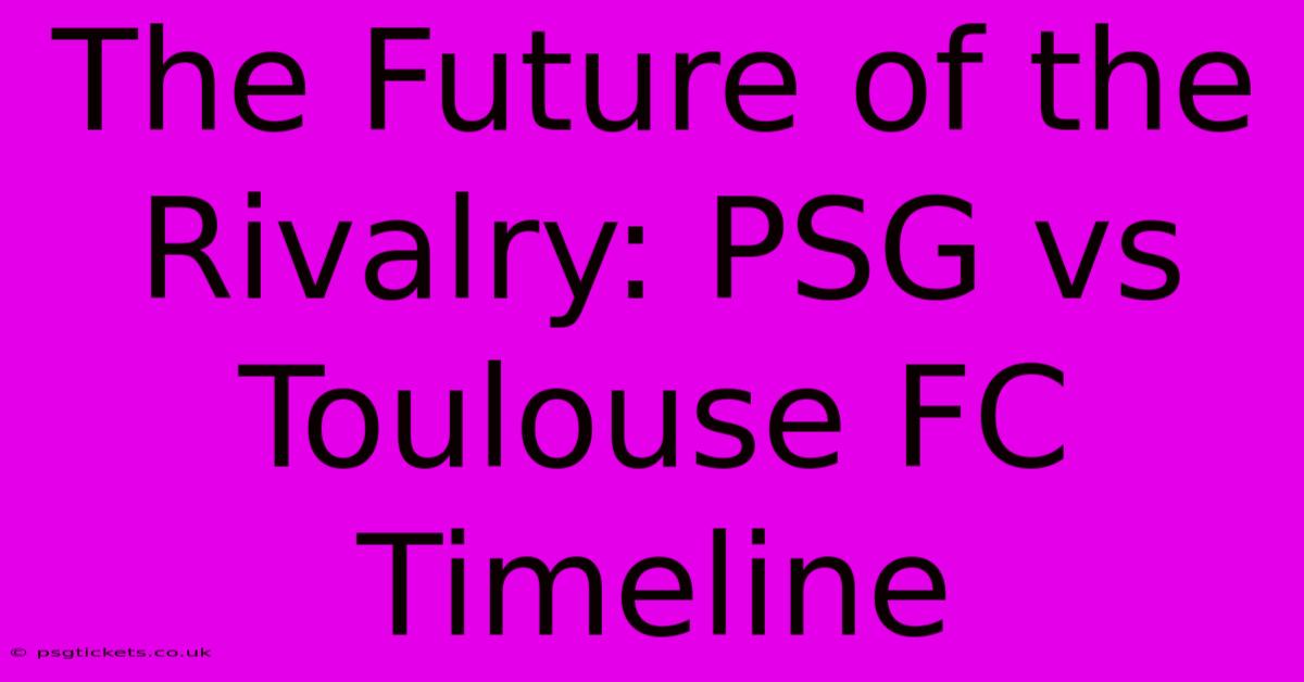 The Future Of The Rivalry: PSG Vs Toulouse FC Timeline