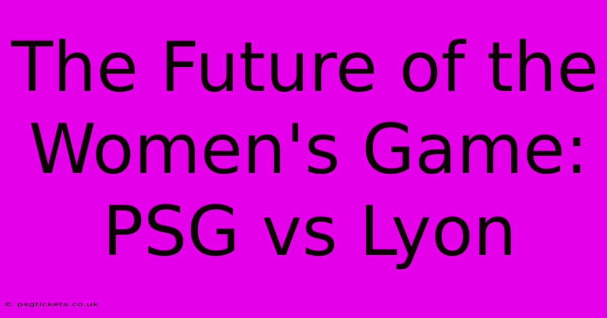 The Future Of The Women's Game: PSG Vs Lyon