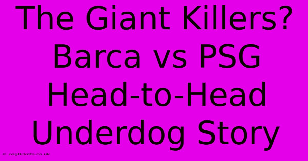 The Giant Killers? Barca Vs PSG Head-to-Head Underdog Story