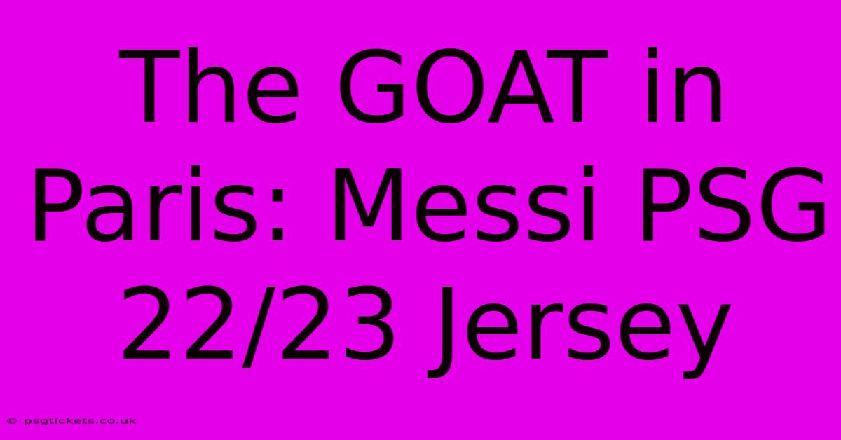 The GOAT In Paris: Messi PSG 22/23 Jersey