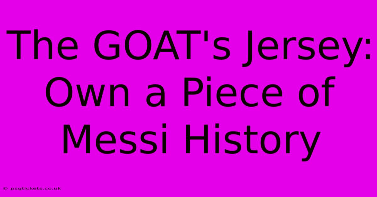 The GOAT's Jersey: Own A Piece Of Messi History