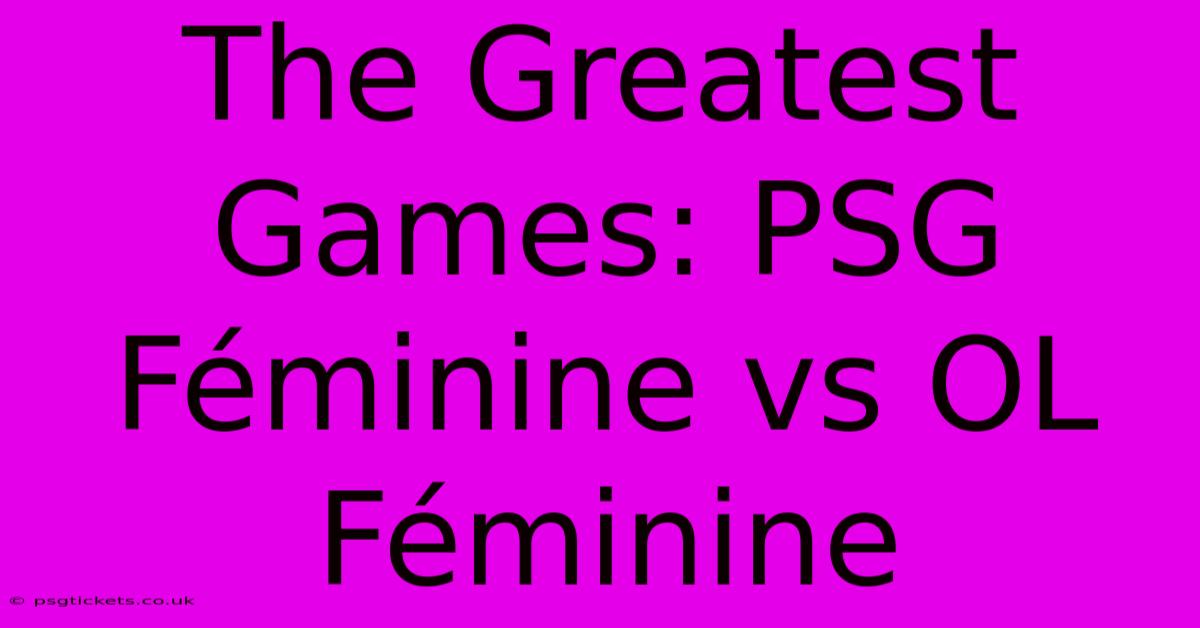 The Greatest Games: PSG Féminine Vs OL Féminine