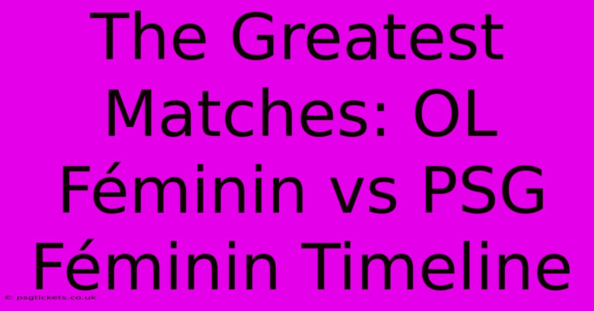 The Greatest Matches: OL Féminin Vs PSG Féminin Timeline