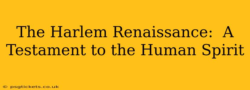 The Harlem Renaissance:  A Testament to the Human Spirit
