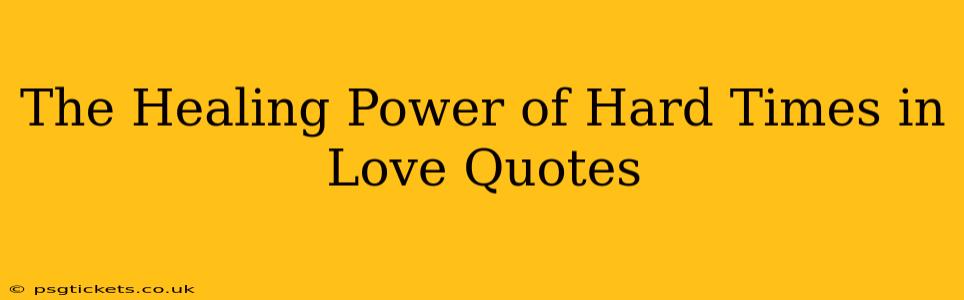 The Healing Power of Hard Times in Love Quotes