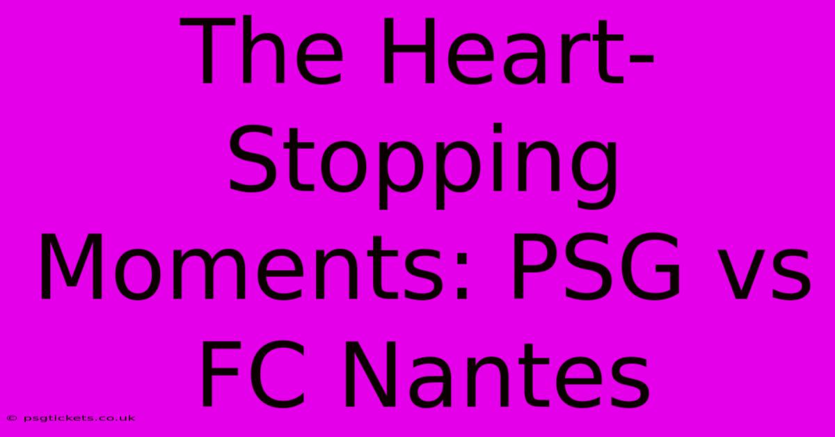 The Heart-Stopping Moments: PSG Vs FC Nantes