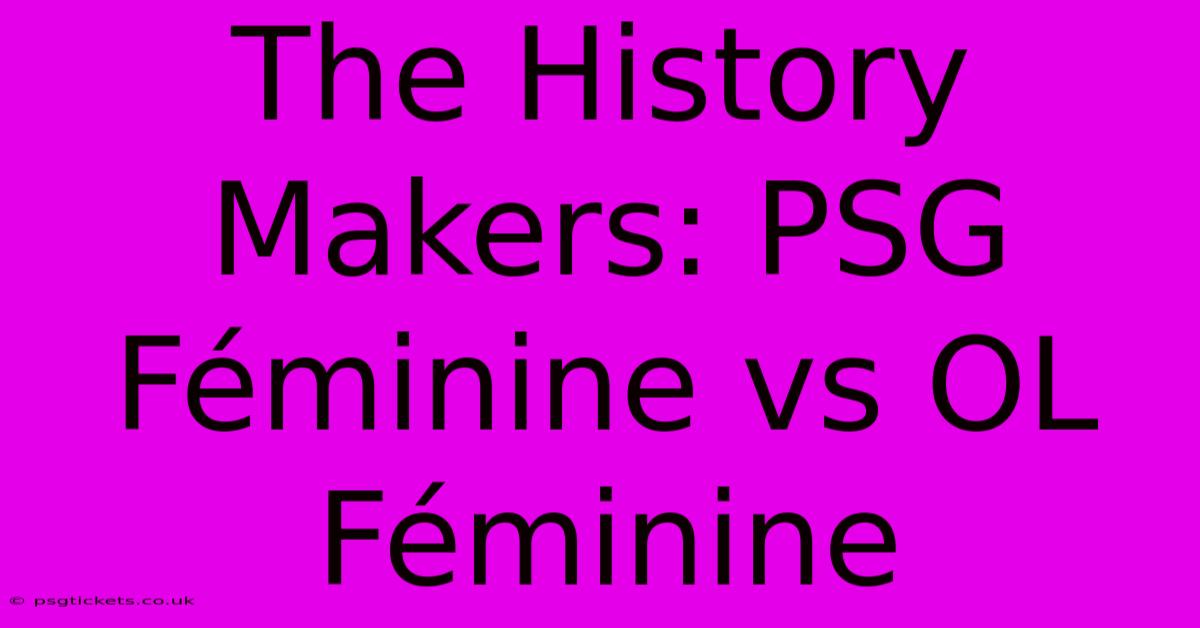 The History Makers: PSG Féminine Vs OL Féminine