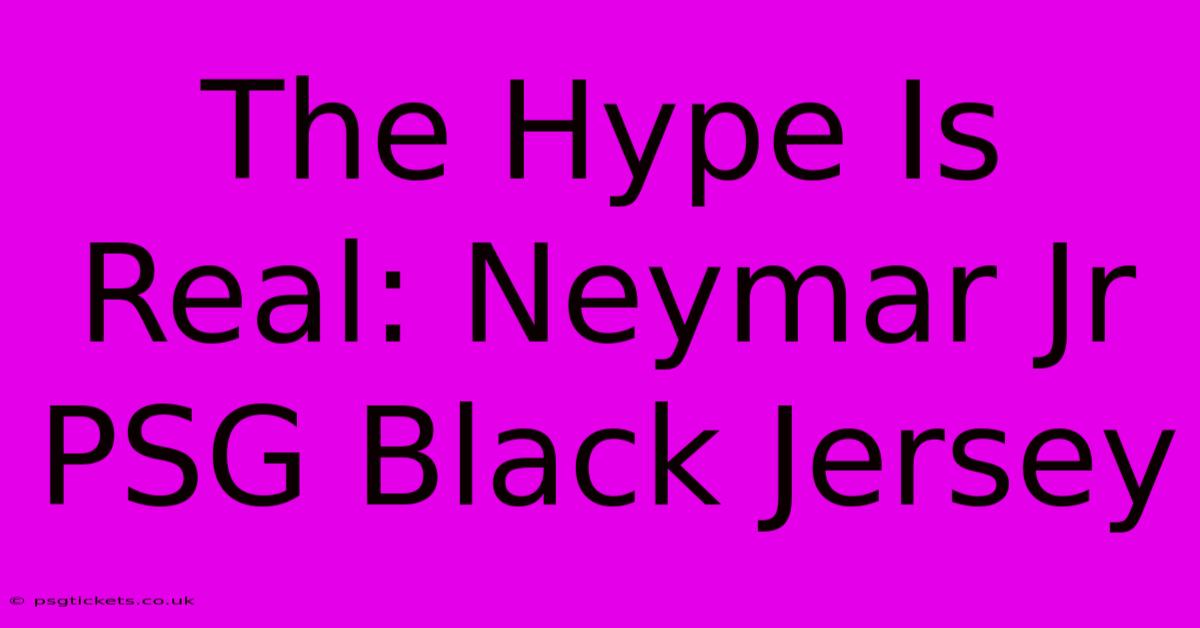 The Hype Is Real: Neymar Jr PSG Black Jersey