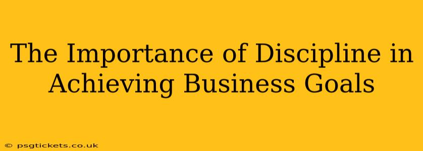 The Importance of Discipline in Achieving Business Goals