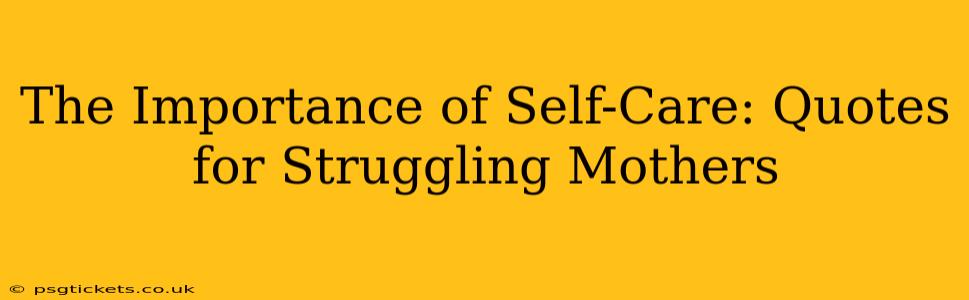 The Importance of Self-Care: Quotes for Struggling Mothers
