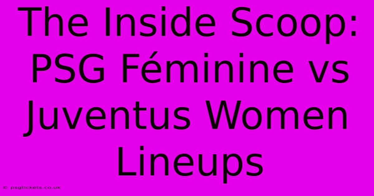 The Inside Scoop: PSG Féminine Vs Juventus Women Lineups